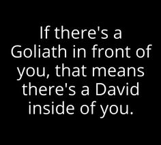 a black and white photo with the words if there's a goliath in front of you, that means there's a david inside of you