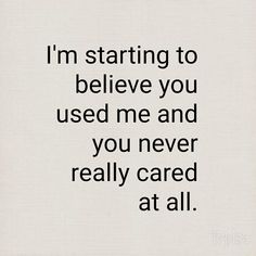 the words i'm starting to believe you used me and you never really cared at all