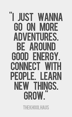 a black and white quote with the words i just wanna to go on more adventures be around good energy connect with people learn new things grow