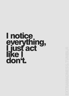 the words i notice everything, just act like i don't