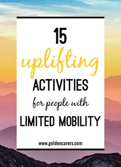 mountains with the words 15 uplifting activities for people with limited mobility on it