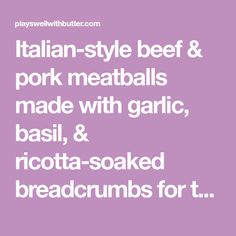 italian - style beef & pork meatballs made with garlic, basil, and ricotta - soaked breadcrumbs for