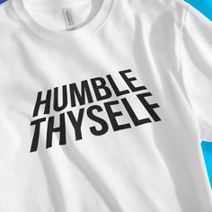 a white t - shirt with the words, humble thyself on it