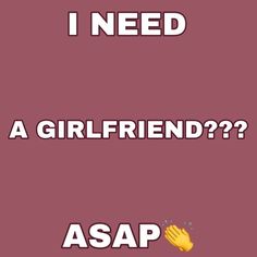 the words, i need a girlfriend? asap