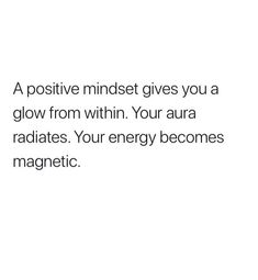 a white background with the words, a positive minds gives you a glow from within your aura radiates your energy becomes magnetic