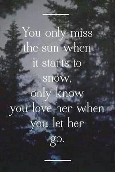 an image with the words you only miss the sun when it starts to snow, only know you love her when you let her go