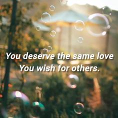 the words you deserve the same love you wish for others are written in bubbles