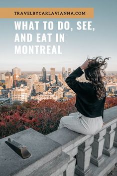 a woman sitting on a ledge with her hair blowing in the wind and text overlay that reads, what to do, see, and eat in montreal