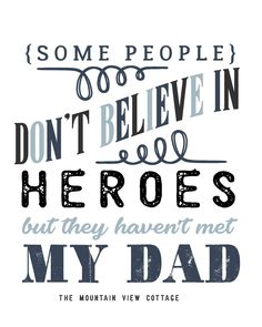 some people don't believe in heros but they haven't met my dad