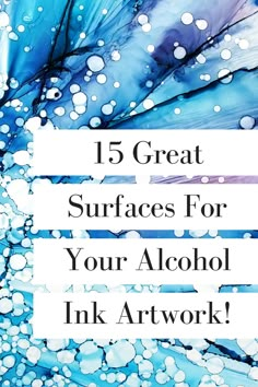 the words, 15 great surfaces for your alcohol ink art work are in white and blue