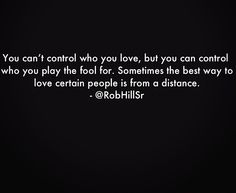 the quote you can't control who you love, but you can control who you play the fool sometimes the best way to love certain people from a distance