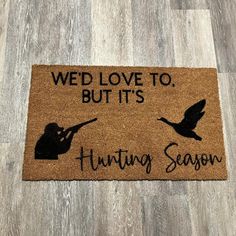 a door mat that says, wed love to but it's hunting season on the floor