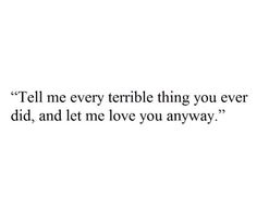 a quote that reads tell me every terrible thing you ever did, and let me love you