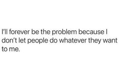 the text reads, i'll forever be the problem because i don't let people do whatever they want to me