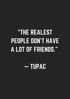 a quote from tupac that reads, the realest people don't have a lot of friends