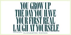 a quote that reads, you grow up the day you have your first real laugh at yourself