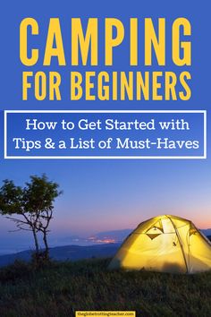 camping for beginners how to get started with tips and a list of must - haves