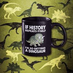 a black coffee mug with dinosaurs on it and the words if history keeps me i'm so getting a dinosaur