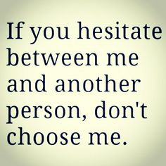 a quote that says if you hesitte between me and another person, don't choose me