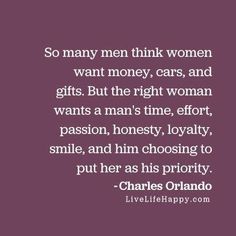 a quote that reads so many men think women want money, cars, and gifts but the right woman wants a man's time effort,