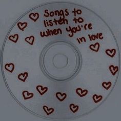 a cd with hearts and words written on the disc cover that says, songs to listen to when you're i'm love