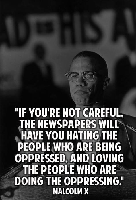 If you're not careful the newspapers will have you hating the people who are oppressed and loving the people who are doing the oppression By Any Means Necessary, Black Knowledge, Malcolm X, Great Quotes, Wisdom Quotes, Thought Provoking, Wise Words, Life Lessons, Favorite Quotes