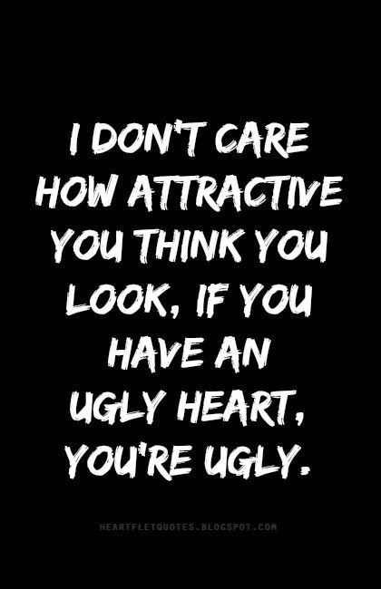 I don't care how attractive you think you look, if you have an ugly heart, you're ugly. Being Old Quotes, Ugly Hearted People Quotes, God Dont Like Ugly Quotes, I Feel Ugly Quotes, God Doesn’t Like Ugly Quotes, Ugly Meme Funny, Ugly Heart, Good Times Quotes, Love And Life Quotes