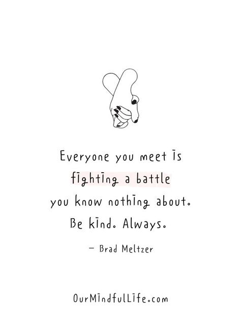 Everyone you meet is fighting a battle you know nothing about. Be kind. Always. - Brad Meltzer- Inspiring kindness quotes Quotes About Being Kind To Others, Kind Quotes Aesthetic, Being Kind Quotes, Tolerance Quotes, Generosity Quotes, Battle Quotes, Act Of Kindness Quotes, Kind Quotes, Brad Meltzer