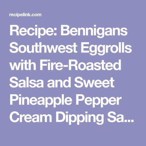 Bennigans Recipes, Egg Roll Dipping Sauce, Southwest Eggrolls, Pineapple Dip, Southwest Egg Rolls, Southwestern Egg Rolls, Roasted Salsa, Cream Dip, No Cook Appetizers