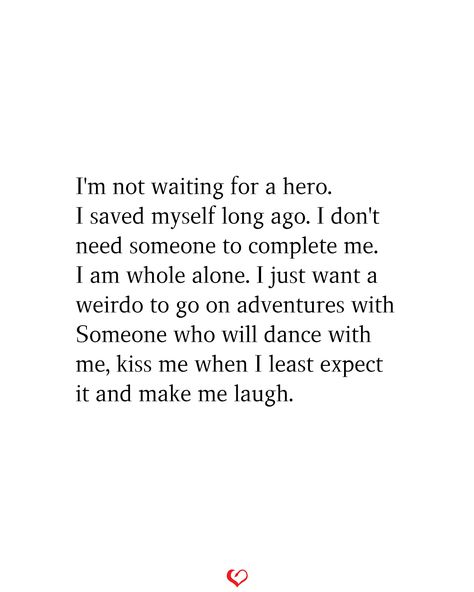 I'm not waiting for a hero. I saved myself long ago. I don't need someone to complete me. I am whole alone. I just want a weirdo to go on adventures with Someone who will dance with me, kiss me when I least expect it and make me laugh. #relationship #quote #love #couple #quotes I Dont Need A Relationship Quotes, I Don’t Need Love Quotes, All I Want Is Happiness Quotes, I’m Not Waiting For A Hero, I Dont Need Love Quotes, Not Expecting Anything Quotes, Cuddled Up Quotes, Don't Want To Feel Quotes, I Don’t Want Love Quotes