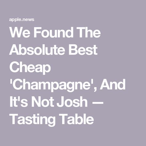 We Found The Absolute Best Cheap 'Champagne', And It's Not Josh — Tasting Table Cheap Champagne, Tasting Table, Champagne