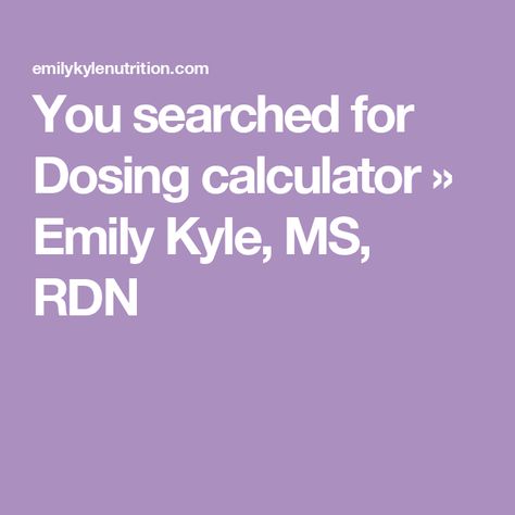 You searched for Dosing calculator » Emily Kyle, MS, RDN Emily Kyle, Calculator