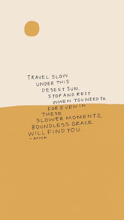 "travel slow under this desert sun" - desert quotes, grace quotes, rest quotes, slow down quotes, mindfulness quotes, morgan harper nichols quotes, rest quotes recovery, rest quotes let yourself, let yourself rest, illustration ideas, simple illustration, yellow color palette, mhn quotes, poetry quotes, self care quotes, self love quotes Slow Down Wallpaper, Mhn Quotes, Desert Love Quotes, Rest Quote, Quotes About Rest, Desert Beauty Quotes, Sun And Sand Quotes, Resting Quotes Recovery, Desert Vibes Quotes