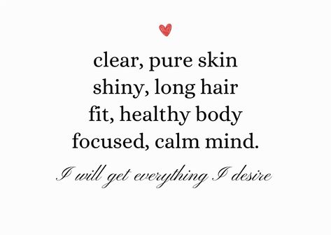 clear, pure skin shiny, long hair fit, healthy body focused, calm mind. I will get everything I desire