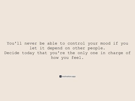 You'll never be able to control your mood if you let it depend on other people. Decide today that you're the only one in charge of how you feel. From the Motivation app: https://motivation.app/download Motivation App, 2025 Vision, Other People, Vision Board, How Are You Feeling, Feelings, Let It Be, Quotes