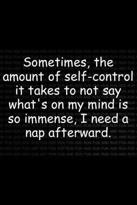 Sometimes, the amount of self-control it takes to not say what's on my mind is so immense, I need a nap afterward. I Need A Nap, On My Mind, Twisted Humor, E Card, Self Control, Quotable Quotes, Sarcastic Quotes, A Quote, Bones Funny