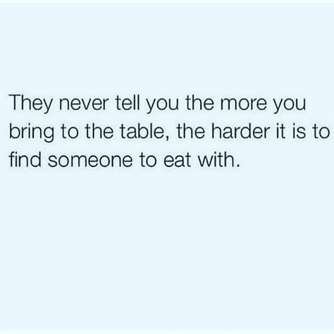 “they never tell you the more you bring to the table the harder it to find someone to eat with.” read that again. Know What You Bring To The Table, What Do You Bring To The Table, I Know What I Bring To Table Quotes, Bring To The Table Quotes, Table Quotes, Perspective Quotes, Queen Quotes, Sweet Words, Find Someone