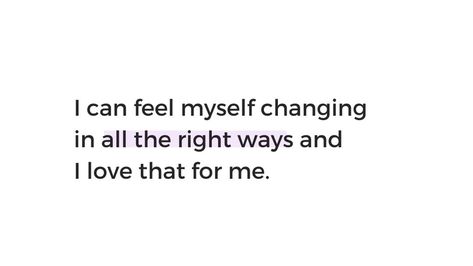 I can feel myself changing in all the right ways and I love that for me . I Feel Myself Changing Quotes, In Love With Myself Quotes, Changing Myself Quotes, I Changed Myself Quotes, Fixing Myself Quotes, Me And Myself Quotes, Loving Myself Quotes, I Love Myself Quotes, Love Myself Quote