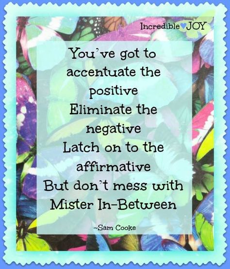 Remember, this was written by Johnny Mercer. Perhaps Sam sang a version of it.-VFC  ~• A JOYful Song »•´¯`»♫♪♫  / Sam Cooke / Song Lyrics /  You’ve got to accentuate the positive Eliminate the negative Latch on to the affirmative... Accentuate The Positive, Sam Cooke, Greetings Quotes, E Cards, Quick Quotes, Good Morning Cards, Job Hunting, Quotable Quotes, Fall Fun