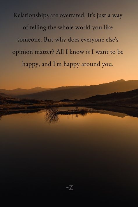 Relationships are overrated. It's just a way of telling the whole world you like someone. But why does everyone else's opinion matter? All I know is I want to be happy, and I'm happy around you. -~Z I Want To Be Happy, Like Someone, But Why, Liking Someone, I Want To Be, Im Happy, To Be Happy, I'm Happy, Everyone Else