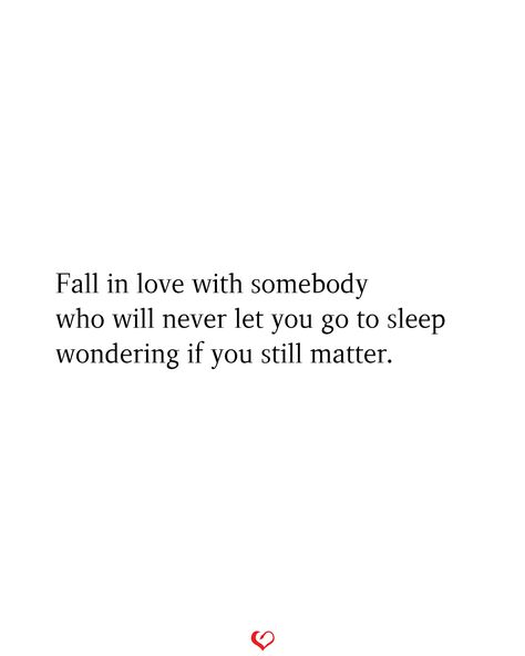 Fall in love with somebody who will never let you go to sleep wondering if you still matter. Sleep Quotes, Straight From The Heart, Let You Go, Somebody To Love, When You Know, Go To Sleep, To Sleep, Relationship Quotes, Favorite Quotes