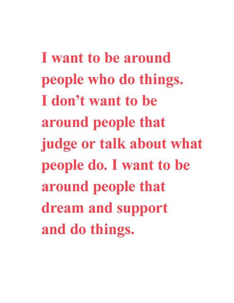 quote - I want to be around people who do things. I don't want to be around people that judge or talk about what people do. I want to be around people that dream and support and do things. red text The Person I Want To Be, Quote Manifestation, Mbti Character, Spotify Covers, Truth Quotes, Insta Feed, I Want To Be, Mbti, Talk About