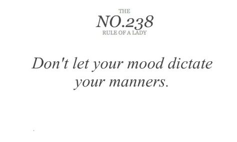 The Rules of Ladies - Don't let your mood dictate your manners. Always be a lady Rules Of A Lady, Lady Rules, Act Like A Lady, The Perfect Guy, A Lady, Classy Women, Note To Self, Manners, Key West