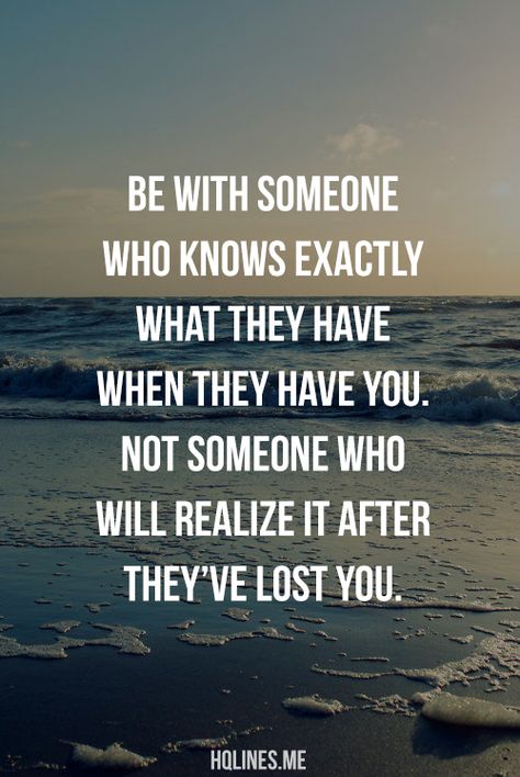 Be with someone who knows exactly what they have when they have you. Not someone who will realize it after they've lost you. Be With Someone, Visual Statements, Who Knows, A Quote, Note To Self, True Words, Cute Quotes, Great Quotes, Relationship Quotes