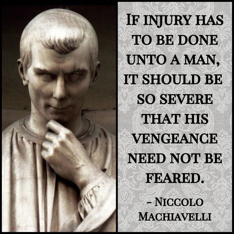 "If injury has to be done unto a man, it should be so severe that his vengeance need not be feared." - Niccolo Machiavelli Machiavellism Quotes, Machiavellianism Quotes, Machivalli Quotes, Niccolo Machiavelli Quotes, Machiavelli Quotes, Niccolo Machiavelli, Stoicism Quotes, Stoic Quotes, Philosophical Quotes