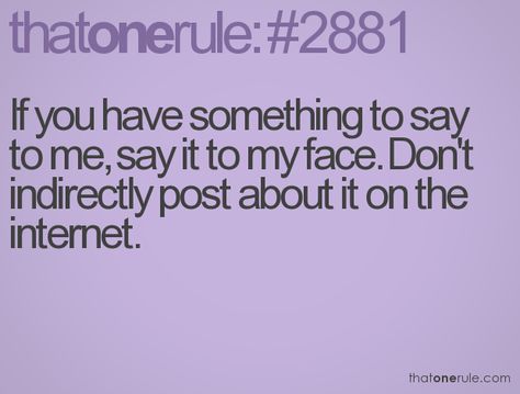 If you have something to say  to me, say it to my face. Don't indirectly post about it on the internet. Say It To My Face, Rules For Life, Face Quotes, Something Nice, Reality Check, The Loop, Hottest Trends, Wise Words, Me Quotes