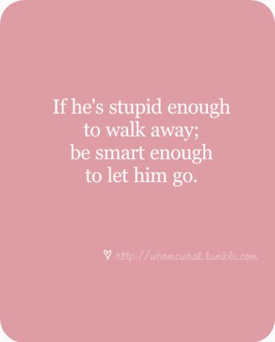 If he's stupid enough to walk away; be smart enough to let him go. "Easier said than done..."~HLN Getting Over Him, Up Quotes, Be Smart, Letting Go Of Him, Breakup Quotes, E Card, Quotable Quotes, A Quote, Cute Quotes