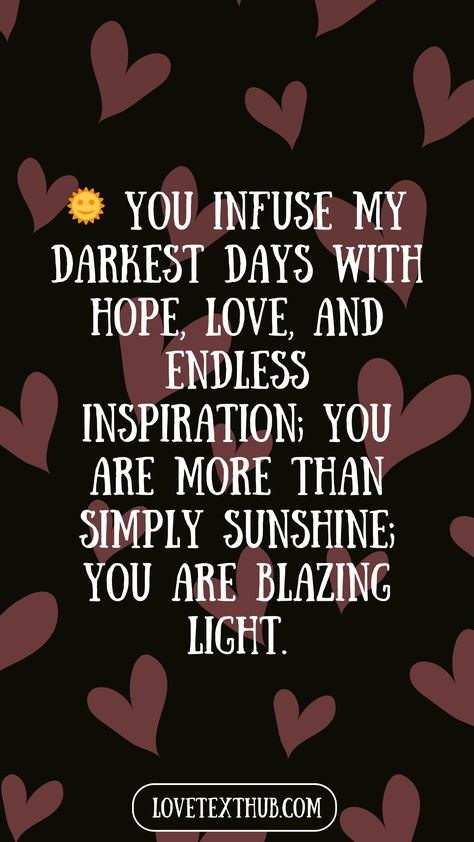 🌞 You infuse my darkest days with hope, love, and endless inspiration; you are more than simply sunshine; you are blazing light.quotes, quotes love, quotes life, quotes inspiration, quotes inspirational, quotes about love, love message for him, love messages for her, love messages for him romantic, cute love messages, good morning love messages, chat love message, love message for him long distance, good night love messages, text love messages, love messages for her texts, secret love messages, love messages for her romantic, love messages for husband, notes love messages, love message for boyfriend, love message for boyfriend texts long distance, happy 3rd anniversary my love message, love message to my boyfriend #lovemessageforhim #lovemessagesforher #lovemessagesforhimromantic #cutelov Love Messages For Boyfriend Texts, Text Love Messages, Cute Love Messages, Secret Love Messages, My Darkest Days, Messages For Husband, Message For Him, Happy 3rd Anniversary, Love Messages For Husband