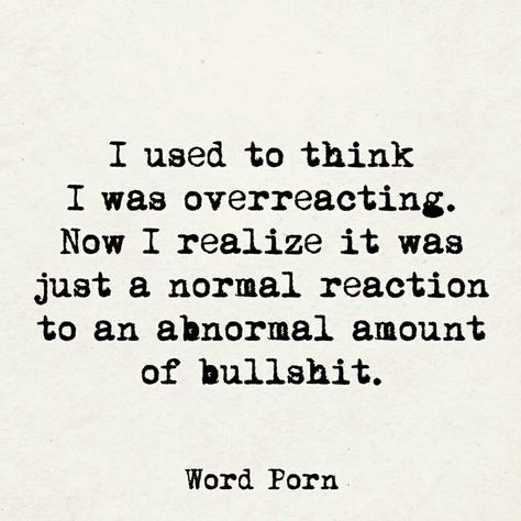 I used to think I was overreacting. Now I know it was a normal reaction to an abnormal amount of bullshit Overreacting Quotes, Angry Quote, Now Quotes, Sarcasm Quotes, Badass Quotes, Sarcastic Quotes, Just Saying, Reality Quotes, Wise Quotes