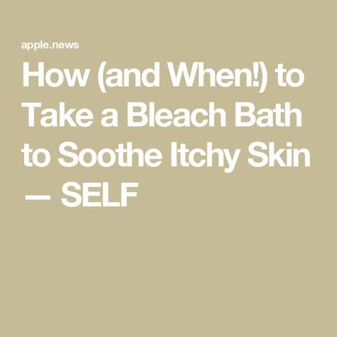 How (and When!) to Take a Bleach Bath to Soothe Itchy Skin — SELF Bleach Bath For Skin, Bleach Bath, Itchy Skin, Take A, Bleach, Take That, Bath, Skin, Health